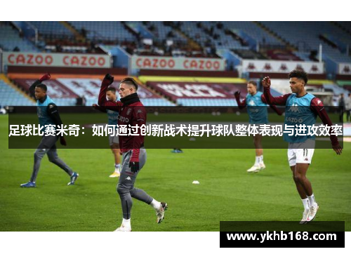 足球比赛米奇：如何通过创新战术提升球队整体表现与进攻效率