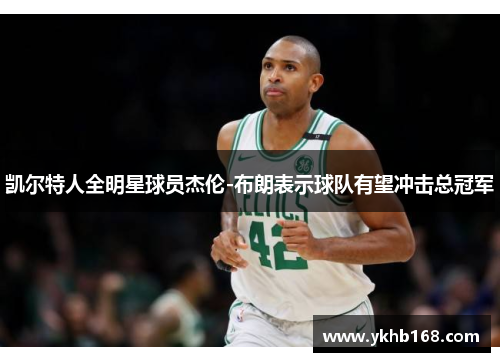 凯尔特人全明星球员杰伦-布朗表示球队有望冲击总冠军