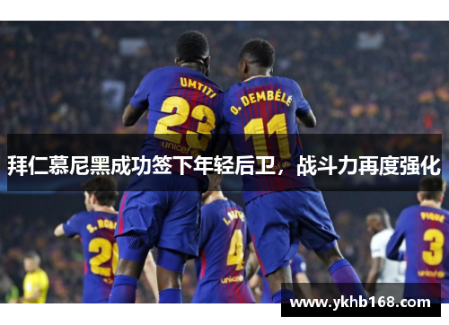 拜仁慕尼黑成功签下年轻后卫，战斗力再度强化