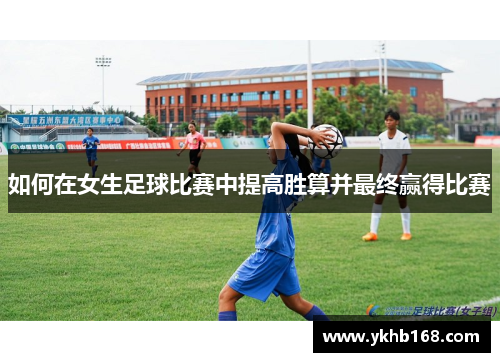 如何在女生足球比赛中提高胜算并最终赢得比赛