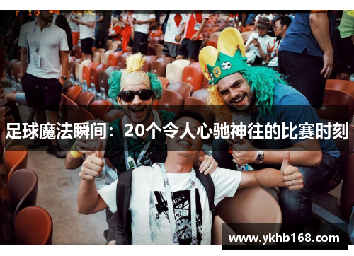 足球魔法瞬间：20个令人心驰神往的比赛时刻