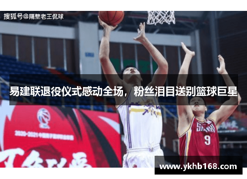 易建联退役仪式感动全场，粉丝泪目送别篮球巨星