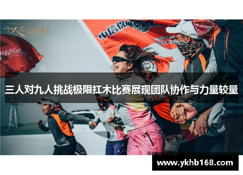 三人对九人挑战极限扛木比赛展现团队协作与力量较量