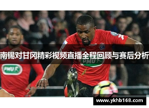 南锡对甘冈精彩视频直播全程回顾与赛后分析