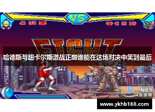 哈德斯与纽卡尔斯激战正酣谁能在这场对决中笑到最后