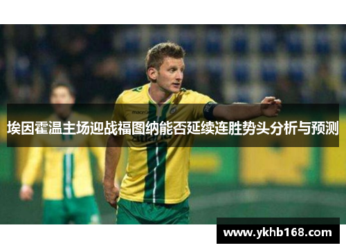 埃因霍温主场迎战福图纳能否延续连胜势头分析与预测