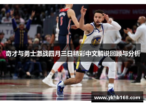 奇才与勇士激战四月三日精彩中文解说回顾与分析