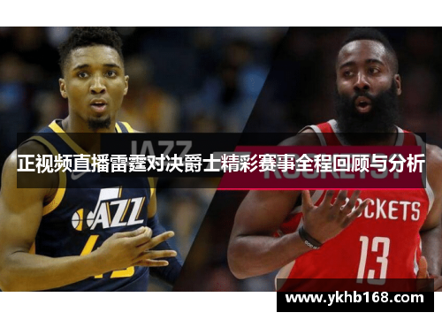 正视频直播雷霆对决爵士精彩赛事全程回顾与分析