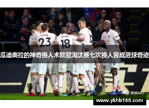 瓜迪奥拉的神奇换人术欧冠淘汰赛七次换人皆成进球奇迹