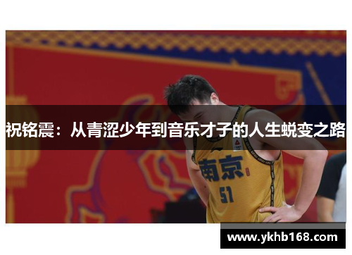 祝铭震：从青涩少年到音乐才子的人生蜕变之路