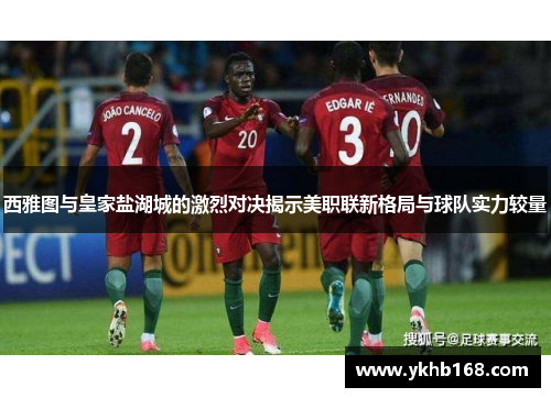 西雅图与皇家盐湖城的激烈对决揭示美职联新格局与球队实力较量