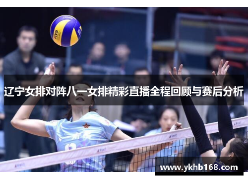 辽宁女排对阵八一女排精彩直播全程回顾与赛后分析