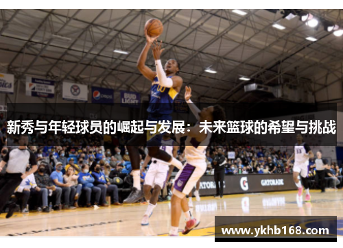 新秀与年轻球员的崛起与发展：未来篮球的希望与挑战