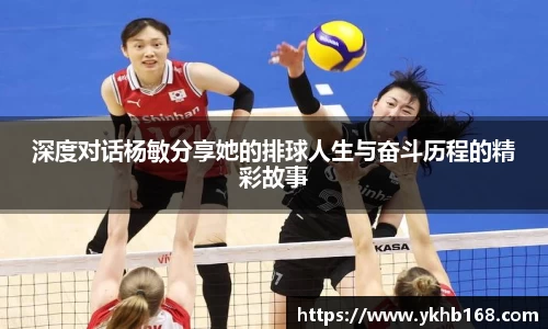 深度对话杨敏分享她的排球人生与奋斗历程的精彩故事