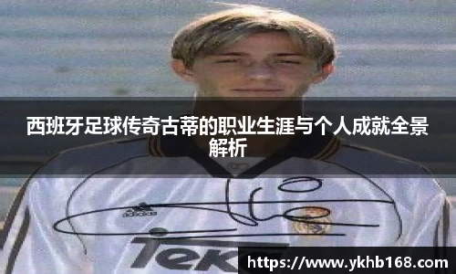西班牙足球传奇古蒂的职业生涯与个人成就全景解析